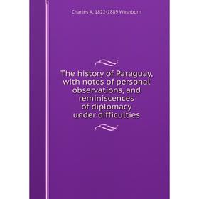 

Книга The history of Paraguay, with notes of personal observations, and reminiscences of diplomacy under difficulties