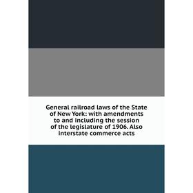 

Книга General railroad laws of the State of New York: with amendments to and including the session of the legislature of 1906. Also interstate commerc