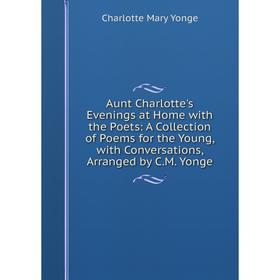 

Книга Aunt Charlotte's Evenings at Home with the Poets: A Collection of Poems for the Young, with Conversations, Arranged by C.M. Yonge