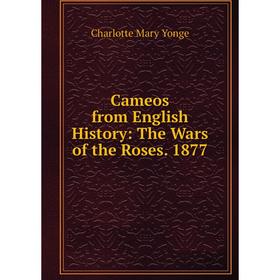 

Книга Cameos from English History: The Wars of the Roses. 1877