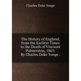 

Книга The History of England, from the Earliest Times to the Death of Viscount Palmerston, 1865: By Charles Duke Yonge.