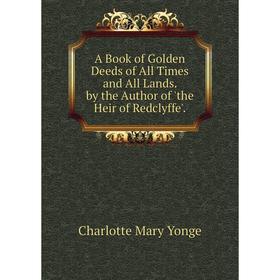 

Книга A Book of Golden Deeds of All Times and All Lands. by the Author of 'the Heir of Redclyffe'.