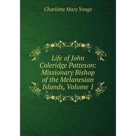 

Книга Life of John Coleridge Patteson: Missionary Bishop of the Melanesian Islands, Volume 1