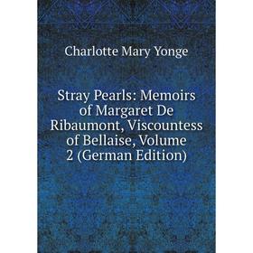 

Книга Stray Pearls: Memoirs of Margaret De Ribaumont, Viscountess of Bellaise, Volume 2 (German Edition)
