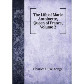 

Книга The Life of Marie Antoinette, Queen of France, Volume 2