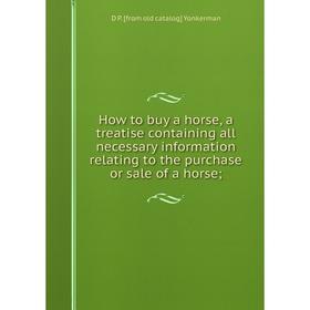 

Книга How to buy a horse, a treatise containing all necessary information relating to the purchase or sale of a horse