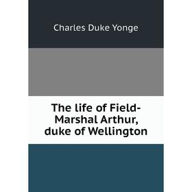 

Книга The life of Field-Marshal Arthur, duke of Wellington