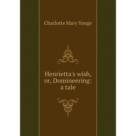 

Книга Henrietta's wish, or, Domineering: a tale