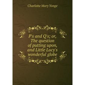 

Книга P's and Q's; or, The question of putting upon, and Little Lucy's wonderful globe
