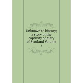 

Книга Unknown to history; a story of the captivity of Mary of Scotland Volume 2