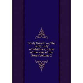 

Книга Grisly Grisell; or, The laidly Lady of Whitburn; a tale of the wars of the Roses Volume 2