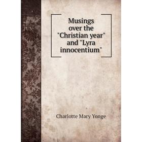 

Книга Musings over the Christian year and Lyra innocentium