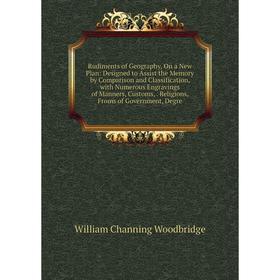 

Книга Rudiments of Geography, On a New Plan: Designed to Assist the Memory by Comparison and Classification, with Numerous Engravings of Manners, Cust