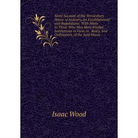 

Книга Some Account of the Shrewsbury House of Industry, Its Establishment and Regulations: With Hints to Those Who May Have Similar Institutions in Vi