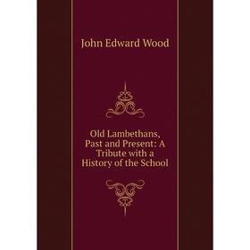 

Книга Old Lambethans, Past and Present: A Tribute with a History of the School