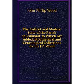 

Книга The Antient and Modern State of the Parish of Cramond. to Which Are Added, Biographical and Genealogical Collections c. by J.P. Wood
