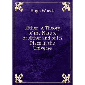 

Книга Æther: A Theory of the Nature of Æther and of Its Place in the Universe