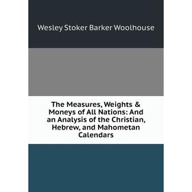 

Книга The Measures, Weights Moneys of All Nations: And an Analysis of the Christian, Hebrew, and Mahometan Calendars
