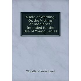 

Книга A Tale of Warning; Or, the Victims of Indolence: Intended for the Use of Young Ladies
