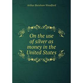 

Книга On the use of silver as money in the United States