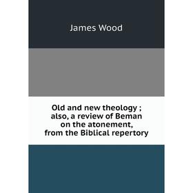 

Книга Old and new theology; also, a Review of Beman on the atonement, from the Biblical repertory