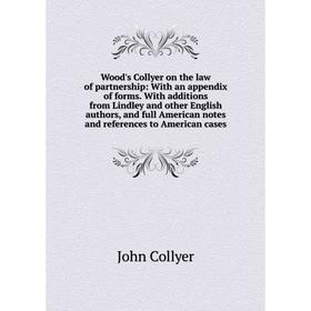 

Книга Wood's Collyer on the law of partnership: With an appendix of forms. With additions from Lindley and other English authors, and full American no