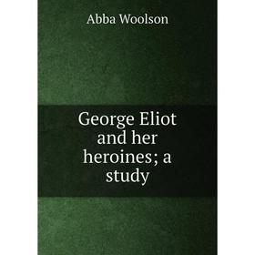

Книга George Eliot and her heroines; a study