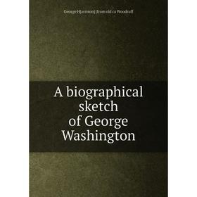 

Книга A biographical sketch of George Washington