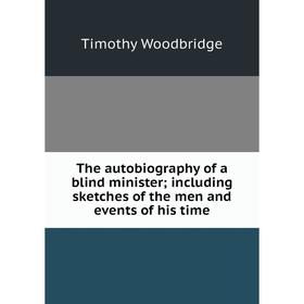 

Книга The autobiography of a blind minister; including sketches of the men and events of his time