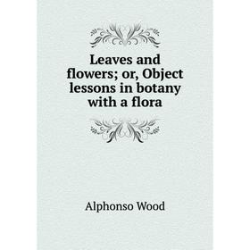 

Книга Leaves and flowers; or, Object lessons in botany with a flora