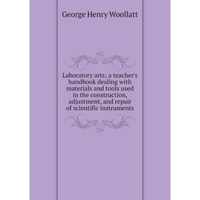 

Книга Laboratory arts; a teacher's handbook dealing with materials and tools used in the construction, adjustment, and repair of scientific instrument