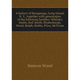 

Книга A history of Hauppauge, Long Island, N. Y., together with genealogies of the following families: Wheeler, Smith, Bull Smith, Blydenburgh, Wood,