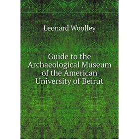 

Книга Guide to the Archaeological Museum of the American University of Beirut