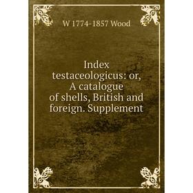 

Книга Index testaceologicus: or, A catalogue of shells, British and foreign. Supplement