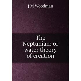 

Книга The Neptunian: or water theory of creation