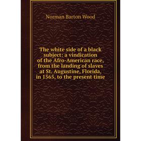 

Книга The white side of a black subject: a vindication of the Afro-American race, from the landing of slaves at St. Augustine, Florida, in 1565, to th