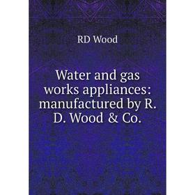 

Книга Water and gas works appliances: manufactured by R. D. Wood & Co.