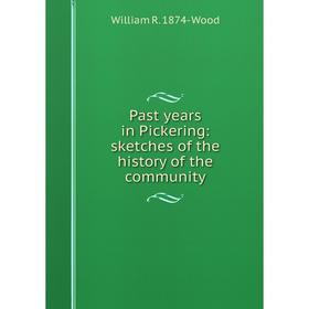 

Книга Past years in Pickering: sketches of the history of the community