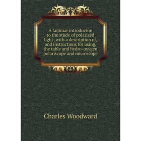 

Книга A familiar introducton to the study of polarized light; with a description of, and instructions for using, the table and hydro-oxygen polariscop