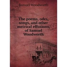 

Книга The poems, odes, songs, and other metrical effusions, of Samuel Woodworth