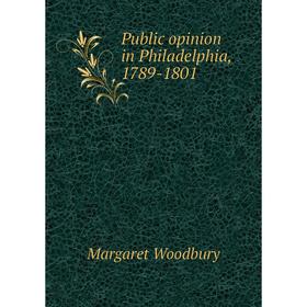 

Книга Public opinion in Philadelphia, 1789-1801