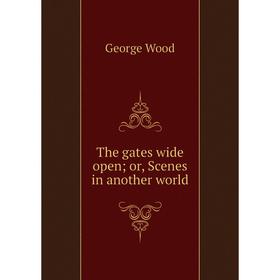 

Книга The gates wide open; or, Scenes in another world
