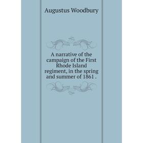 

Книга A narrative of the campaign of the First Rhode Island regiment, in the spring and summer of 1861.