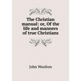 

Книга The Christian manual: or, Of the life and manners of true Christians