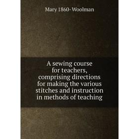 

Книга A sewing course for teachers, comprising directions for making the various stitches and instruction in methods of teaching