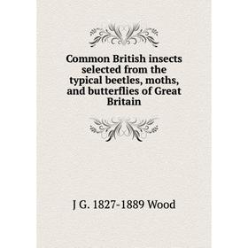 

Книга Common British insects selected from the typical beetles, moths, and butterflies of Great Britain