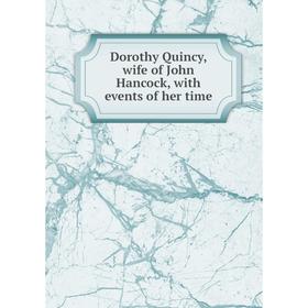

Книга Dorothy Quincy, wife of John Hancock, with events of her time