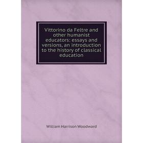

Книга Vittorino da Feltre and other humanist educators: essays and versions, an introduction to the history of classical education