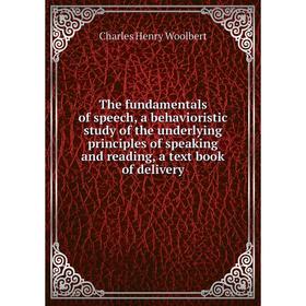 

Книга The fundamentals of speech, a behavioristic study of the underlying principles of speaking and reading, a text book of delivery