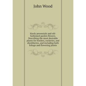 

Книга Hardy perennials and old-fashioned garden flowers. Describing the most desirable plants for borders, rockeries, and shrubberies, and including b